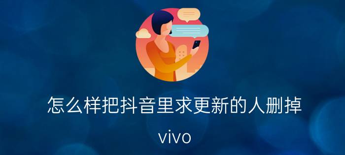 怎么样把抖音里求更新的人删掉 vivo，怎么关闭抖音自动更新？